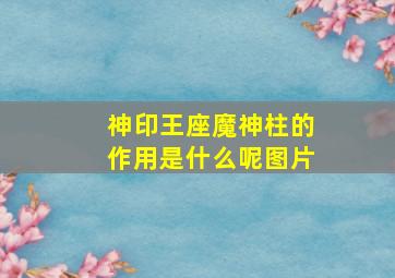 神印王座魔神柱的作用是什么呢图片