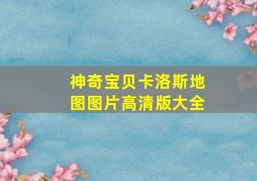 神奇宝贝卡洛斯地图图片高清版大全