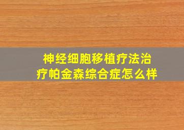 神经细胞移植疗法治疗帕金森综合症怎么样