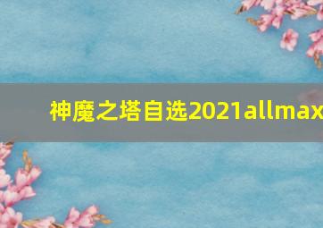 神魔之塔自选2021allmax