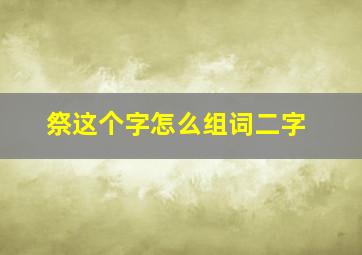 祭这个字怎么组词二字