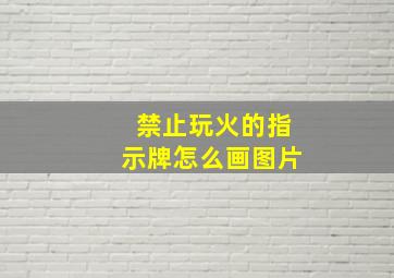 禁止玩火的指示牌怎么画图片