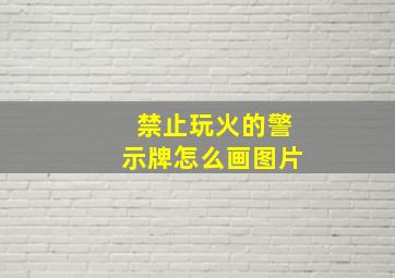 禁止玩火的警示牌怎么画图片