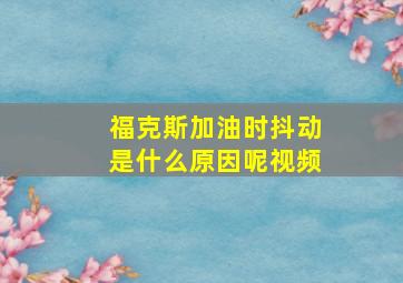 福克斯加油时抖动是什么原因呢视频