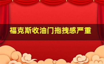 福克斯收油门拖拽感严重