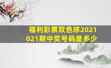 福利彩票双色球2021021期中奖号码是多少