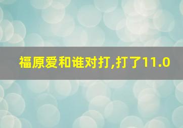 福原爱和谁对打,打了11.0