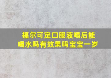 福尔可定口服液喝后能喝水吗有效果吗宝宝一岁