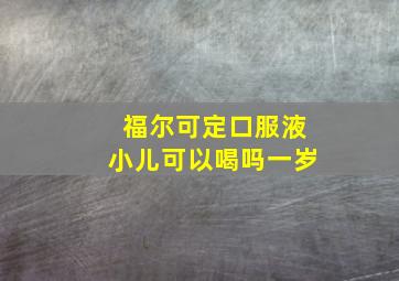 福尔可定口服液小儿可以喝吗一岁