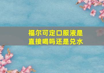 福尔可定口服液是直接喝吗还是兑水