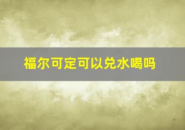 福尔可定可以兑水喝吗