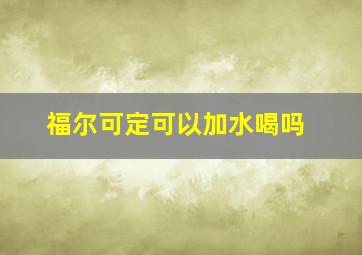 福尔可定可以加水喝吗