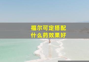 福尔可定搭配什么药效果好