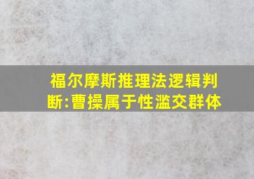 福尔摩斯推理法逻辑判断:曹操属于性滥交群体