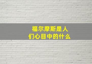 福尔摩斯是人们心目中的什么