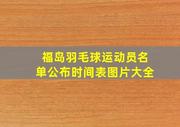 福岛羽毛球运动员名单公布时间表图片大全