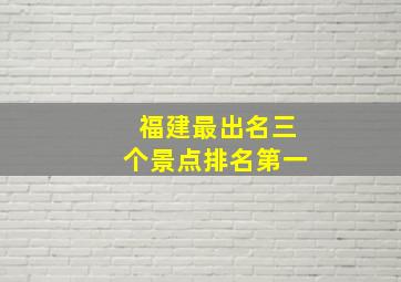 福建最出名三个景点排名第一