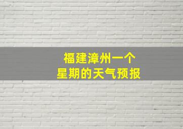 福建漳州一个星期的天气预报