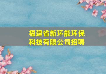 福建省新环能环保科技有限公司招聘