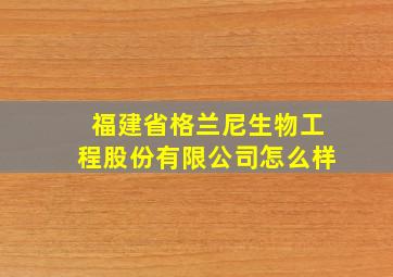 福建省格兰尼生物工程股份有限公司怎么样