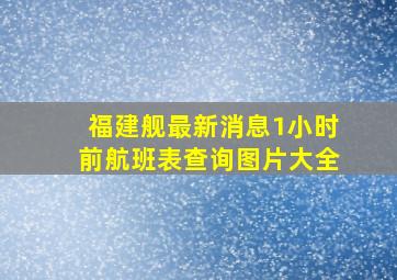 福建舰最新消息1小时前航班表查询图片大全