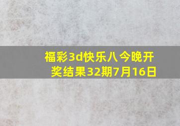 福彩3d快乐八今晚开奖结果32期7月16日