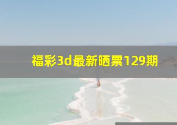 福彩3d最新晒票129期