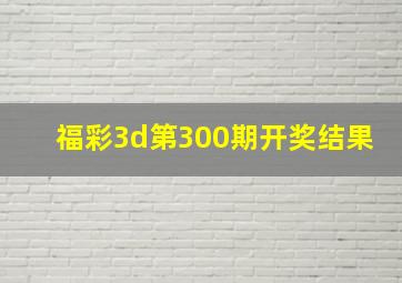 福彩3d第300期开奖结果