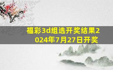 福彩3d组选开奖结果2024年7月27日开奖