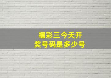 福彩三今天开奖号码是多少号