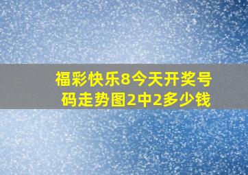 福彩快乐8今天开奖号码走势图2中2多少钱