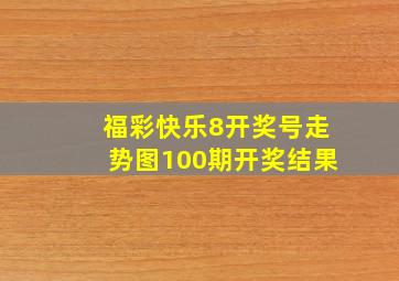 福彩快乐8开奖号走势图100期开奖结果