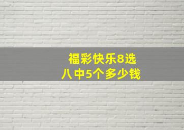 福彩快乐8选八中5个多少钱