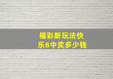 福彩新玩法快乐8中奖多少钱