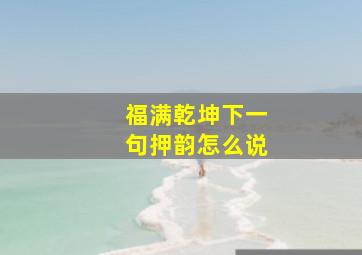 福满乾坤下一句押韵怎么说