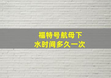 福特号航母下水时间多久一次