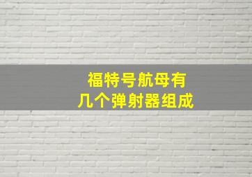 福特号航母有几个弹射器组成