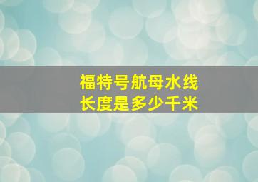 福特号航母水线长度是多少千米