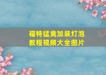 福特猛禽加装灯泡教程视频大全图片