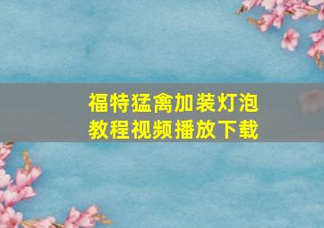 福特猛禽加装灯泡教程视频播放下载