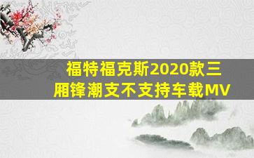 福特福克斯2020款三厢锋潮支不支持车载MV