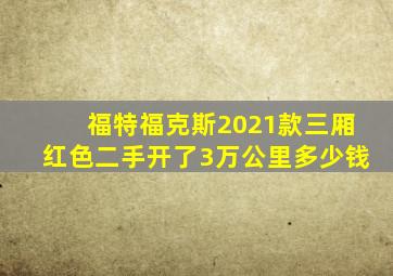 福特福克斯2021款三厢红色二手开了3万公里多少钱