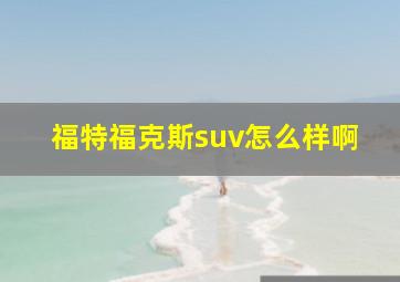 福特福克斯suv怎么样啊