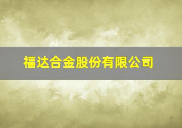 福达合金股份有限公司