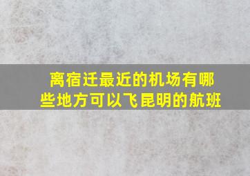 离宿迁最近的机场有哪些地方可以飞昆明的航班