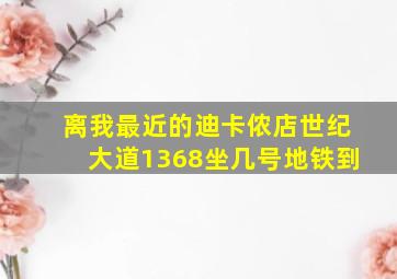 离我最近的迪卡侬店世纪大道1368坐几号地铁到