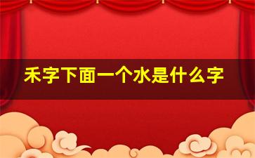 禾字下面一个水是什么字