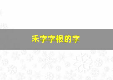 禾字字根的字