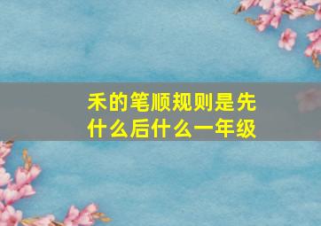 禾的笔顺规则是先什么后什么一年级