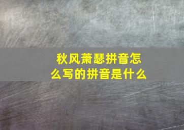 秋风萧瑟拼音怎么写的拼音是什么